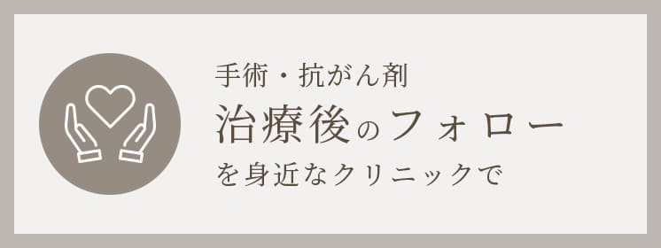 手術・抗がん剤治療後のフォローを身近なクリニックで がん治療後フォロー外来ページへ