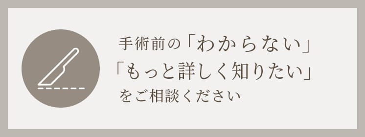 手術前の「わからない」「もっと詳しく知りたい」をご相談ください 手術を検討中の方への外科医相談ページへ